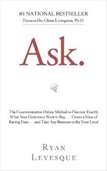 Ask: The Counterintuitive Online Method to Discover Exactly What Your Customers Want to Buy . . . Create a Mass of Raving Fans . . . and Take Any Business to the Next Level