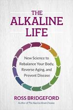 The Alkaline Life: New Science to Rebalance Your Body, Reverse Aging, and Prevent Disease