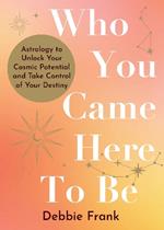 Who You Came Here to Be: Astrology to Unlock Your Cosmic Potential and Manifest Your Destiny