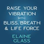 Raise Your Vibration with Bliss, Breath & Life Force