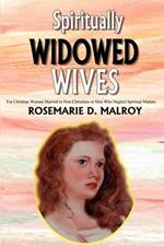 Spiritually Widowed Wives: For Christian Women Married to Non-Christians or Men Who Neglect Spiritual Matters