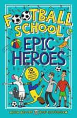 Football School Epic Heroes: 50 true tales that shook the world