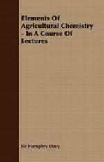 Elements Of Agricultural Chemistry - In A Course Of Lectures