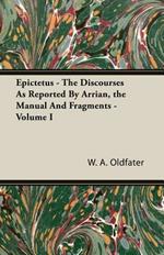 Epictetus - The Discourses As Reported By Arrian, the Manual And Fragments - Volume I