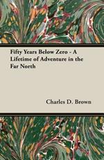 Fifty Years Below Zero - A Lifetime Of Adventure In The Far North