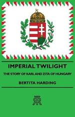 Imperial Twilight - The Story Of Karl And Zita Of Hungary