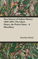 New Sources Of Indian History 1850-1891: The Ghost Dance, The Prairie Sioux - A Miscellany