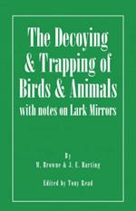 The Decoying and Trapping of Birds and Animals - With Notes on Lark Mirrors