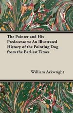 The Pointer and His Predecessors - An Illustrated History of the Pointing Dog From the Earliest Times