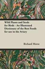 Wild Plants and Seeds for Birds - An Illustrated Dictionary of the Best Foods for Use in the Aviary