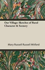 Our Village: Sketches of Rural Character & Scenery