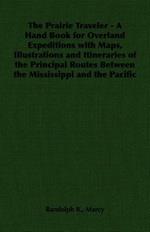 The Prairie Traveler - A Hand Book for Overland Expeditions with Maps, Illustrations and Itineraries of the Principal Routes Between the Mississippi and the Pacific