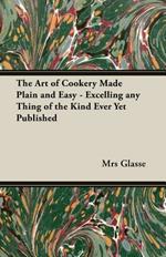 The Art of Cookery Made Plain and Easy - Excelling Any Thing of the Kind Ever Yet Published