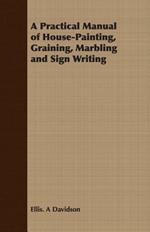 A Practical Manual of House-Painting, Graining, Marbling and Sign Writing