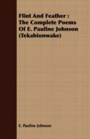 Flint And Feather: The Complete Poems Of E. Pauline Johnson (Tekahionwake)