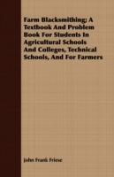 Farm Blacksmithing; A Textbook And Problem Book For Students In Agricultural Schools And Colleges, Technical Schools, And For Farmers