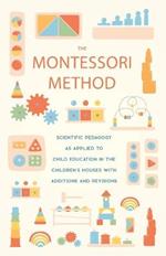 The Montessori Method: Scientific Pedagogy As Applied To Child Education In The Children's Houses With Additions And Revisions