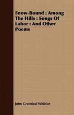 Snow-Bound: Among The Hills : Songs Of Labor : And Other Poems