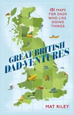 Great British Dad-ventures: 101 maps for dads who like doing things