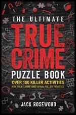 The Ultimate True Crime Puzzle Book: Over 100 Killer Activities for True Crime and Serial Killer Fanatics (Cryptograms, Crosswords, Brain Games, Word Searches, Trivia, Quizzes and Much More)