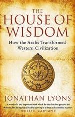 The House of Wisdom: How the Arabs Transformed Western Civilization