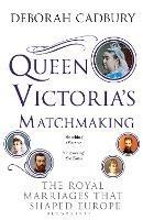 Queen Victoria's Matchmaking: The Royal Marriages that Shaped Europe