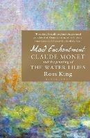 Mad Enchantment: Claude Monet and the Painting of the Water Lilies