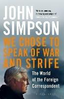 We Chose to Speak of War and Strife: The World of the Foreign Correspondent