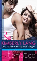 Girls' Guide To Flirting With Danger (Mills & Boon Modern Heat)