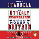 An Utterly Exasperated History of Modern Britain