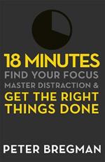 18 Minutes: Find Your Focus, Master Distraction and Get the Right Things Done