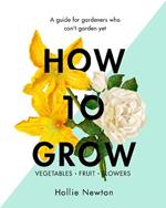 How to Grow: A guide for gardeners who can't garden yet