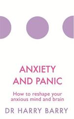 Anxiety and Panic: How to reshape your anxious mind and brain