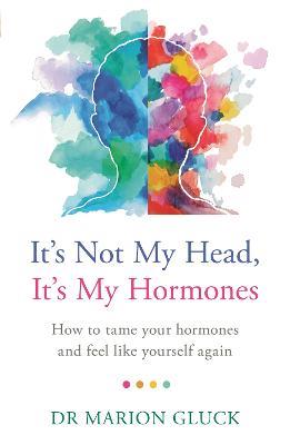 It's Not My Head, It's My Hormones: How to tame your hormones and feel like yourself again - Marion Gluck - cover