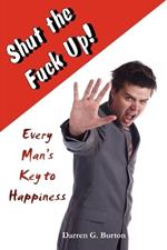 Shut The Fuck Up!: Every Man's Key To Happiness