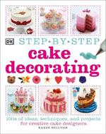 Step-by-Step Cake Decorating: 100s of Ideas, Techniques, and Projects for Creative Cake Designers