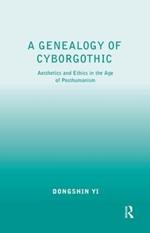 A Genealogy of Cyborgothic: Aesthetics and Ethics in the Age of Posthumanism