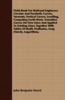 Field-Book For Railroad Engineers. Circular And Parabolic Curves, Turnouts, Vertical Curves, Levelling, Computing Earth-Work, Transition Curves On New Lines And Applied To Existing Lines, Together With Tables Of Radii, Ordinates, Long Chords, Logarithms,