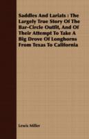 Saddles And Lariats: The Largely True Story Of The Bar-Circle Outfit, And Of Their Attempt To Take A Big Drove Of Longhorns From Texas To California