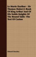 Le Morte Darthur - Sir Thomas Malory's Book Of King Arthur And Of His Noble Knights Of The Round Table -The Text Of Caxton