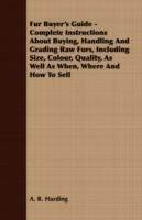 Fur Buyer's Guide - Complete Instructions About Buying, Handling And Grading Raw Furs, Including Size, Colour, Quality, As Well As When, Where And How To Sell