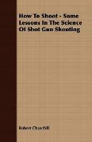 How To Shoot - Some Lessons In The Science Of Shot Gun Shooting