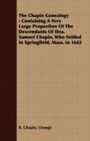 The Chapin Genealogy: Containing A Very Large Proportion Of The Descendants Of Dea. Samuel Chapin, Who Settled In Springfield, Mass. In 1642