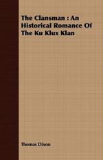 The Clansman: An Historical Romance Of The Ku Klux Klan