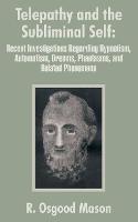 Telepathy and the Subliminal Self: Recent Investigations Regarding Hypnotism, Automatism, Dreams, Phantasms, and Related Phenomena