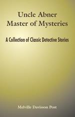 Uncle Abner Master of Mysteries: A Collection of Classic Detective Stories