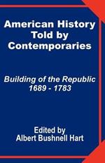 American History Told by Contemporaries: Building of the Republic 1689 - 1783