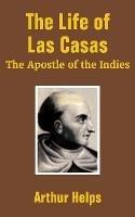 The Life of Las Casas: The Apostle of the Indies