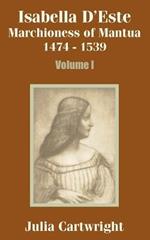 Isabella D'Este: Marchioness of Mantua 1474 - 1539 (Volume One)