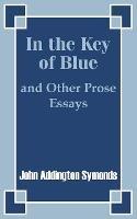 In the Key of Blue and Other Prose Essays by John Addington Symonds